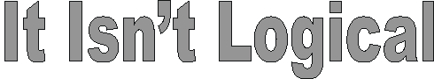 it_isnt_logical.gif (2523 bytes)